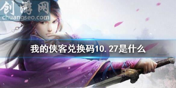 禮包碼口令碼2021年10月27日(兌換碼10.27)_我的俠客新手指南