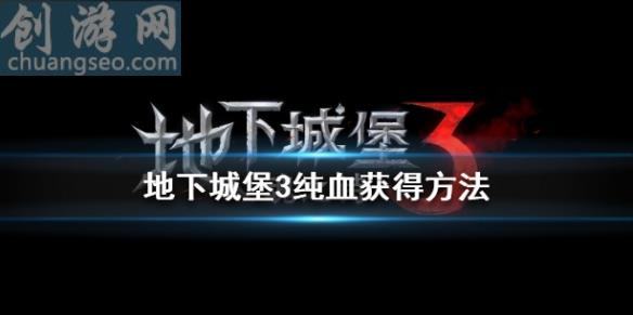 地下城堡3魂之詩純血獲得方法(純血怎么獲得)_地下城堡3魂之詩怎么玩