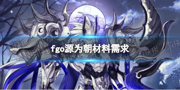 原創(chuàng)            《FGO》源為朝材料需求 源為朝靈基再臨技能升級消耗材料