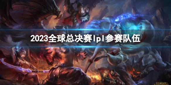 《lol》2023全球總決賽lpl參賽隊伍介紹