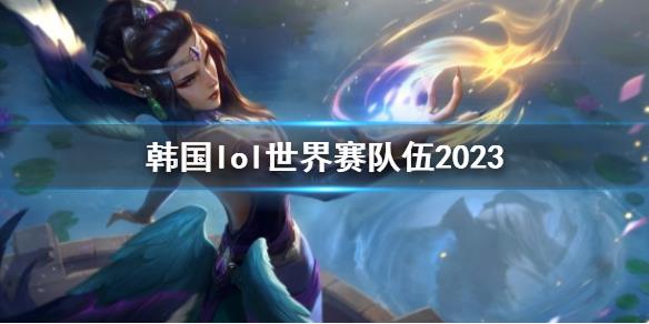 《英雄聯(lián)盟》韓國lol世界賽隊伍2023一覽