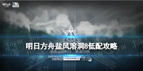 《明日方舟》鹽風(fēng)溶洞8低配攻略 贗波行動(dòng)11月19日史爾特爾單核