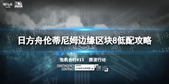 《明日方舟》倫蒂尼姆邊緣區(qū)塊8低配攻略 贗波行動(dòng)11月21日耀騎士臨光單核