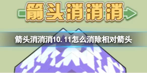 《箭頭消消消》10.11怎么消除相對箭頭 10.11第二關消除箭頭