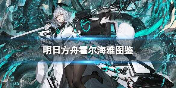 《明日方舟》霍爾海雅干員圖鑒 霍爾海雅技能立繪動作模組展示