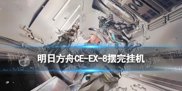 《明日方舟》CW-EX-8怎么打 CWEX8擺完掛機攻略