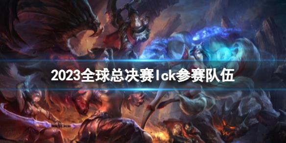 《lol》2023全球總決賽lck參賽隊伍介紹