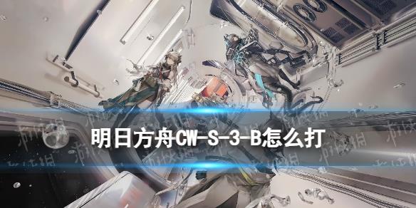 《明日方舟》CW-S-3-B攻略 孤星CWS3B拉力賽β擺完掛機攻略