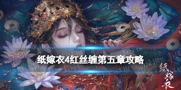 原創(chuàng)            《紙嫁衣4》紅絲纏第五章攻略 紅絲纏第五章通關攻略