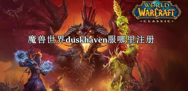 魔獸世界duskhaven服哪里注冊(cè)？超詳細(xì)的魔魔獸duskhaven服注冊(cè)教學(xué)