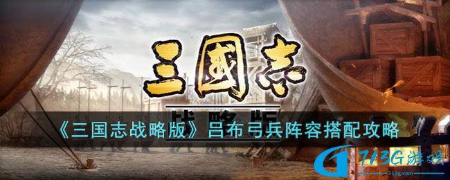 三國志戰(zhàn)略版呂布弓兵陣容如何搭配-呂布弓兵陣容搭配攻略分享